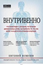 Илюхин, Е. А. Внутривенно. Что происходит с сосудами, по которым движется ваша кровь, как вылечить то, что уже болит, и не допустить проблем в будущем
