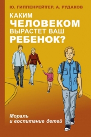Гиппенрейтер, Ю. Б. Каким человеком вырастет ваш ребенок? Мораль и воспитание детей