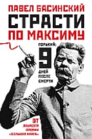 Басинский, П. В. Горький. Страсти по Максиму