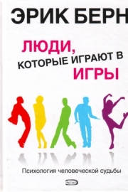 Берн, Э. Люди, которые играют в игры. Психология человеческой судьбы