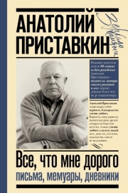 Приставкин, А. И. Все, что мне дорого : письма, мемуары, дневники